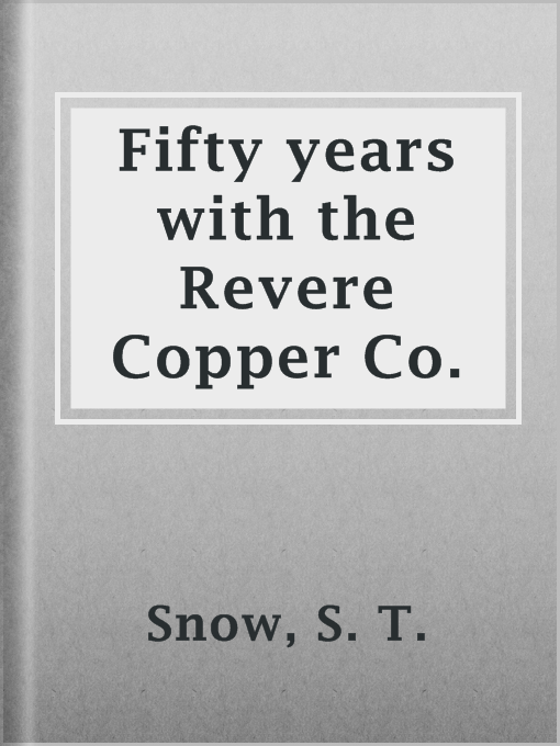 Title details for Fifty years with the Revere Copper Co. by S. T. Snow - Available